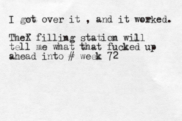 I got over it , and it worked. Thef X filling station will tell me what that fucked up ahead into # week 72