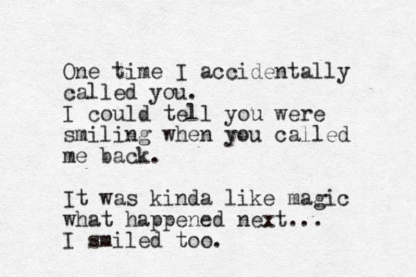 One time I accidentally called you. I could tell you were smiling when you called me back. It was kinda like magic what happened next... I smiled too. 