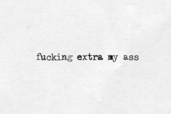 fucking extra my ass