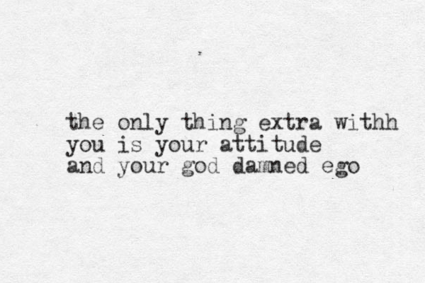 the only thing extra withh you is your attitude and your god damned ego