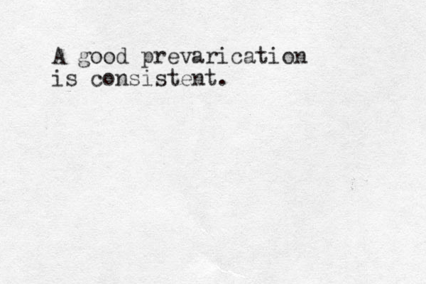 A good prevarication is consistent.