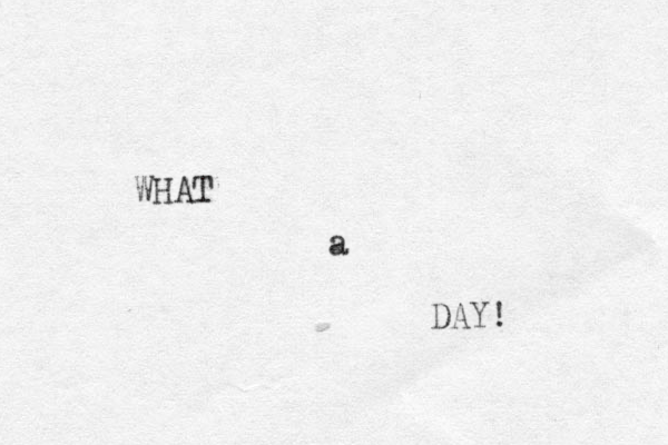 WHAT DAY! a 