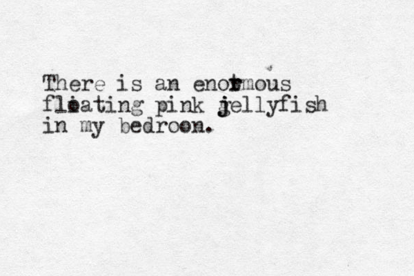 There is an enot r rmous fli oating pink g j j jellyfish in my bedroon. 