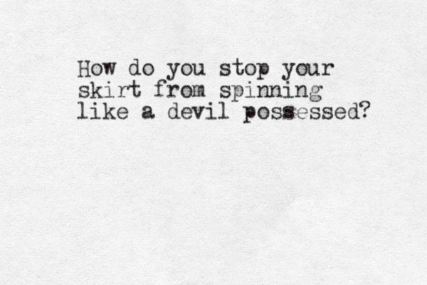 How do you stop your skirt from spinning like a devil possessed? 