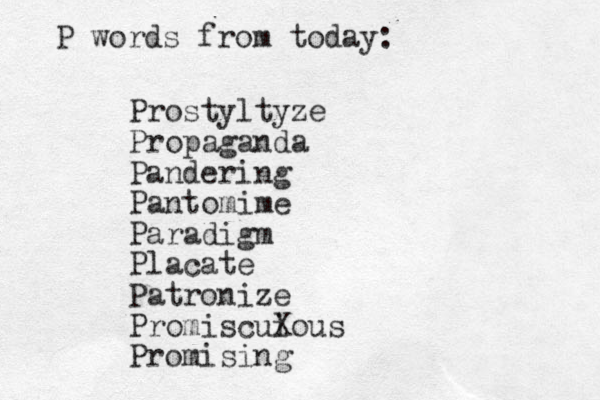 Prostyltyze Propaganda Pandering Pantomime Paradigm Placate Patronize Promiscuious X Promising P words from today: