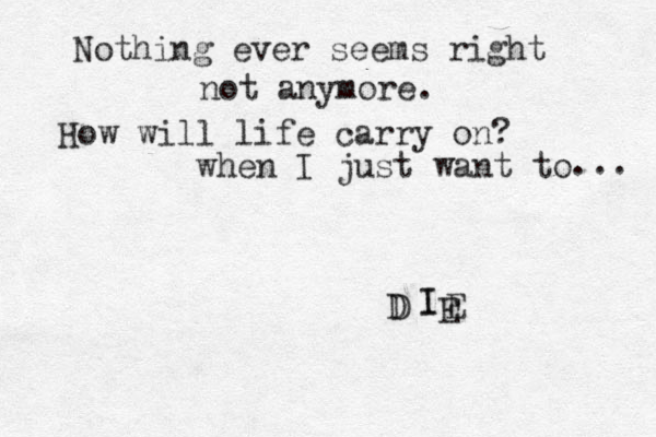 Nothing ever seems right not anymore. How will life carry on? when I just want to ... D D I I E E 