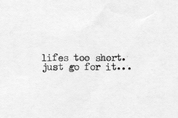 lifes too short. just go for it...