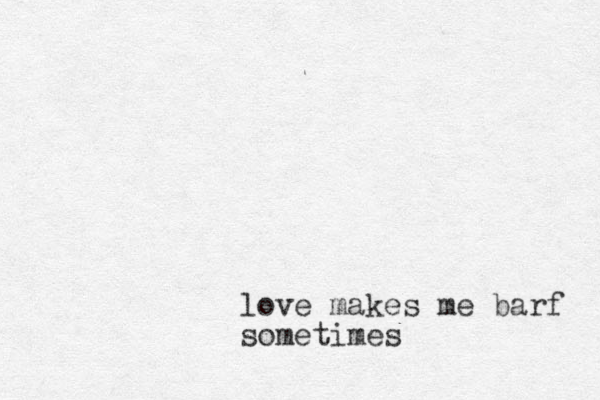 love makes me barf sometimes