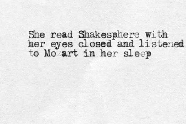 She read Shakesphere with her eyes closed and listened to Mozart in her sleep