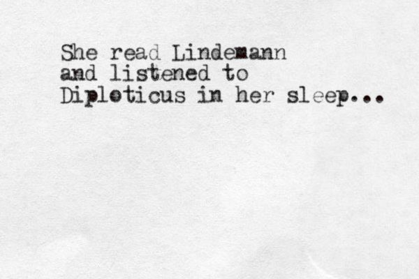 She read Lindemann and listened to Diploticus in her sleep... 