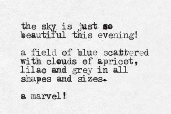 the sky is just so beautiful this evening! a field of blue scarrer tt ed with clouds of apricot, lilac and grey in all shapes and sizes. a marvel!