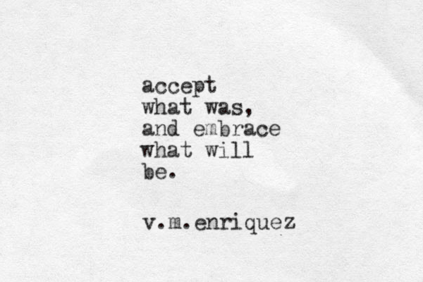 accept what was, and embrace what will be. v.m.enriquez 
