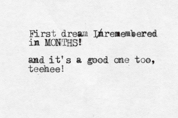 First dream Inremembered in MONTHS! / and it's a good one too, teehee! 