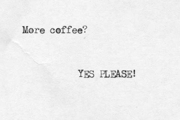 More coffee? YES PLEASE! 
