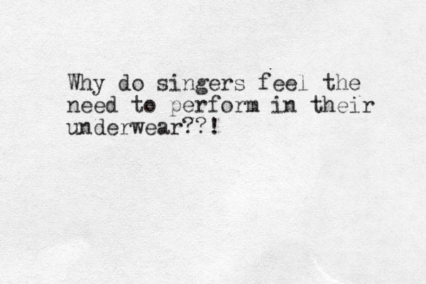 Why do singers feel the need to perform in their underwear??! 