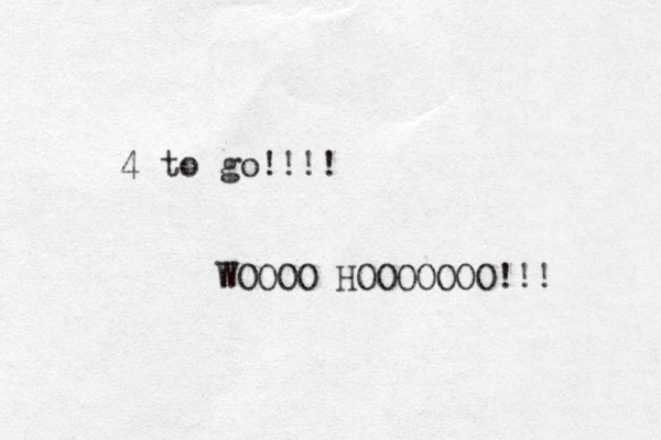 4 to go!!!! WOOOO HOOOOOOO!!! 