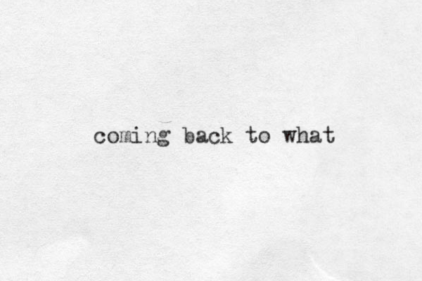 coming back to what