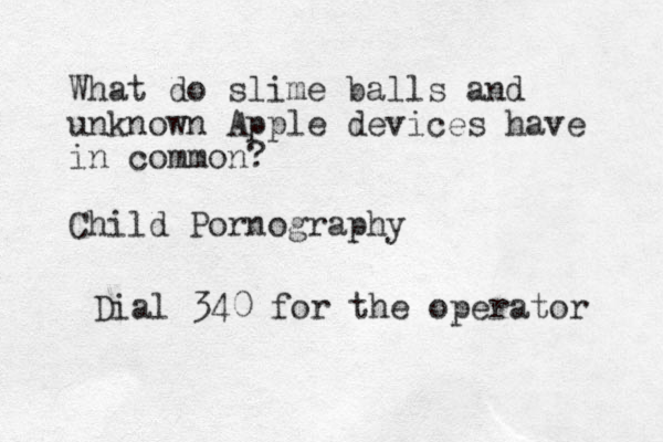 What do slime balls and unknown Apple devices have in common? Child Pornography Dial 340 for the operator 