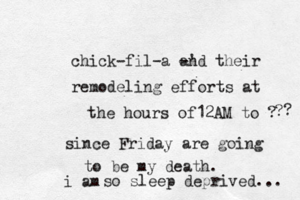 chick-fil-a -' and their remodeling efforts at the hours of12AM to ? since Friday are going to be my death. so sleep deprived... ? ? i am 