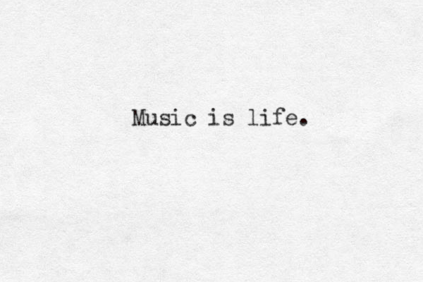 Music is life.