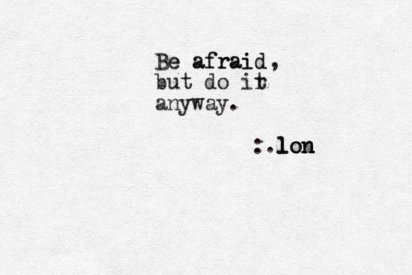 Be afraid Be afraid but do ir t anyway. , :.lon lon lon 