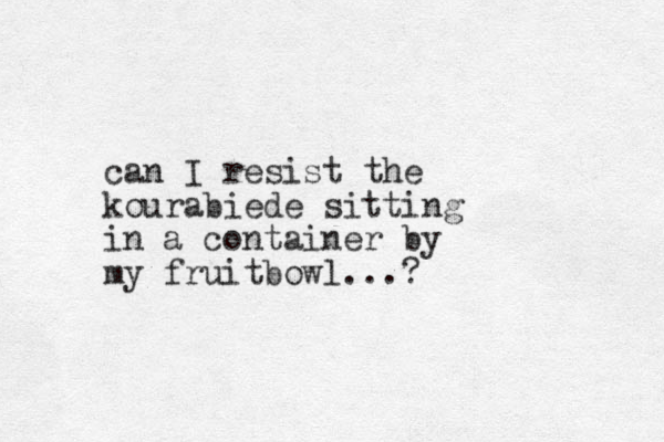 can I resist the kourabiede sitting in a container by my fruitbowl...? 