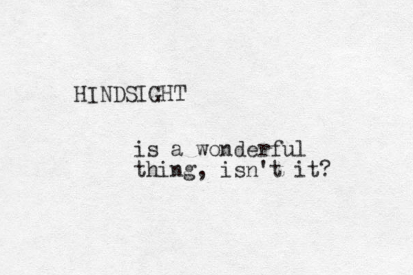 HINDSIGHT is a wonderful thing, isn't it ? 