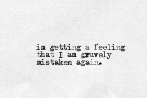 im getting a feeling that I am gravely mistaken again.