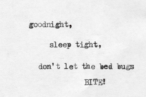 good night, sleep tight, don't let the bed bugs BITE! 
