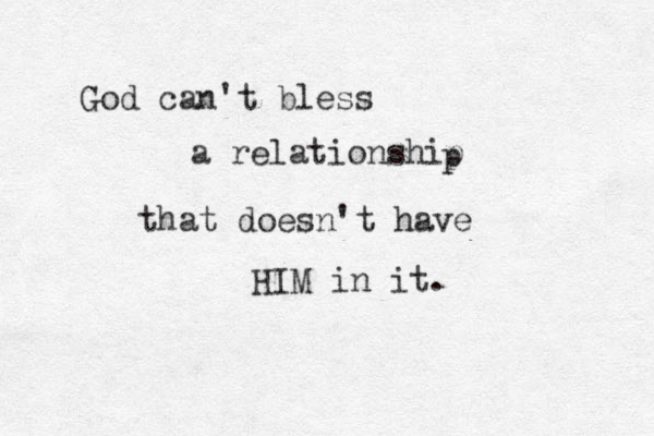 God can't bless a relationship that doesn't have HIM in it. p 