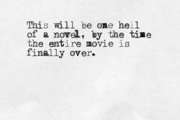 This will be one hell of a novel , by the time the entire movie is finally over.