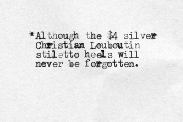 *Although the $4 silver Christian Louboutin stil letto heels will never be forgotten.