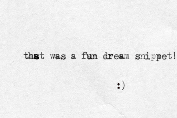 thst was a a a fun dream snippet! :) 