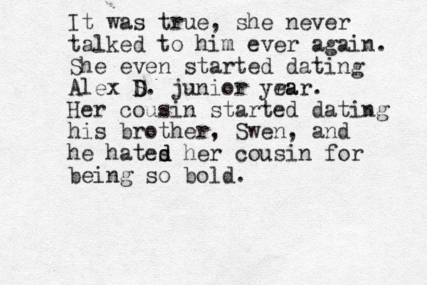 It was true, she never talked to him ever again. She even started dating Alex S D D. junior yra ear. Her cousin started dating his brother, Swen, and he hates d d her cousin for being so bold. 