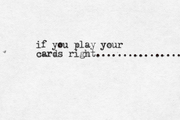 if you play your cards right................ 