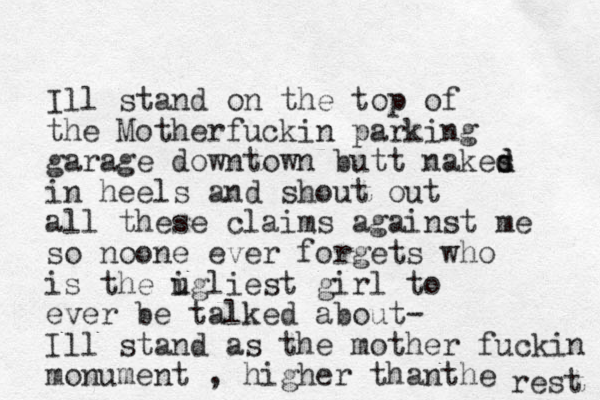 Ill stand on the top of the Motherfuckin parking garage downtown but t nakes d d in heels and shout out all these claims against me so noone ever forgets who is the igliest girl u to ever be talked about- Ill stand as the mother fuckin monument , higher thanthe rest 
