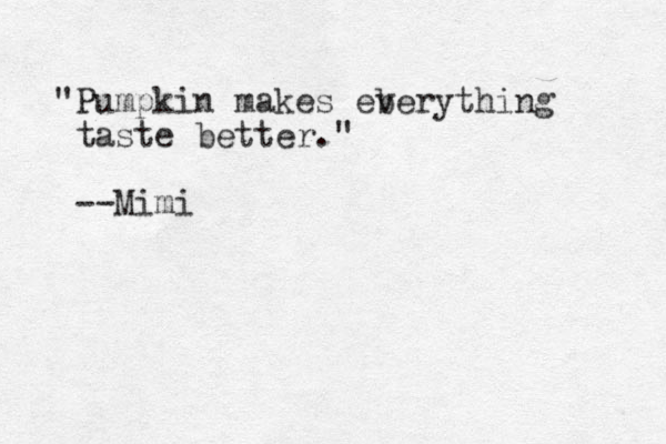 "Pumpkin makes eb verything taste better." --Mimi
