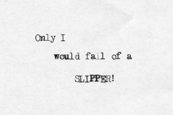 Only I would fall of a SLIPPER! 