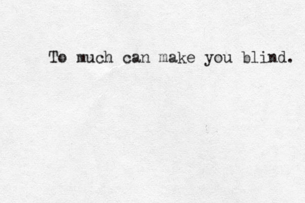 To much can make you blind. 