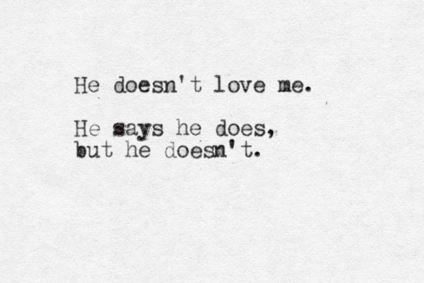 He doesn't love me. He says he does, but he doesn't.