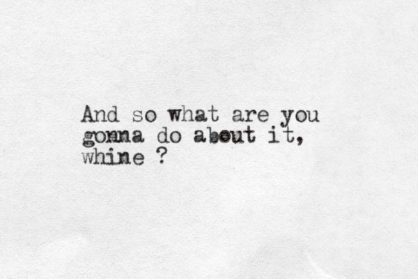 And so what are you gonna do about it, whine ?
