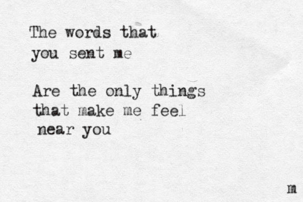 The words that you sent me Are the only things that make me feel near you m 