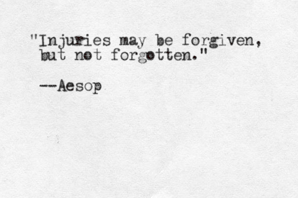 "Injuries may be forgiven, but not forgotten." --Aesop