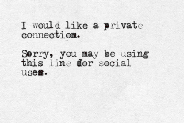 I would like a private connectiom. Sorry, you may be using this line dor f social uses. 
