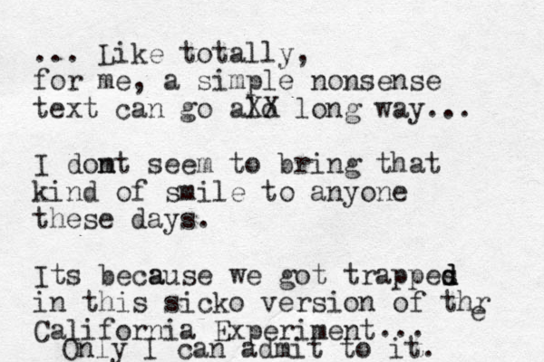... Like totally, for me, a simple nonsense text can go alo XX long way... I domt n seem to bring that kind of smile to anyone these days. Its be a cause we got trappes d d d in this sicko version of thr California Experiment e ... Only I can admit to it. 
