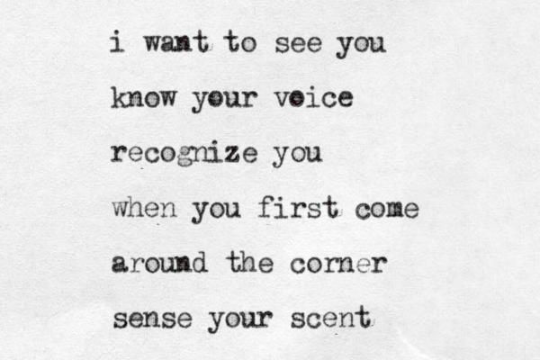 i want to see you know your voice recognize you when you first come around the corner sense your scent 