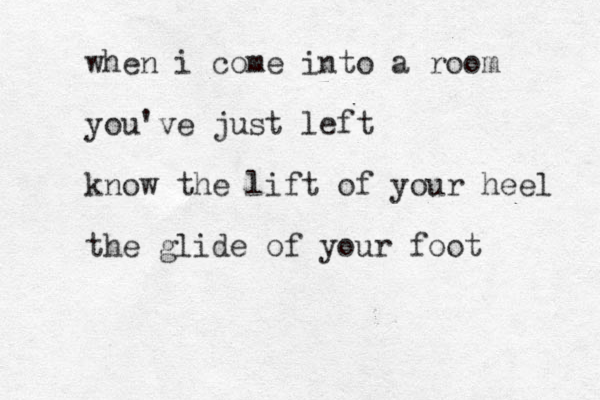 when i come into a room you've just left know the lift of your heel the glide of your foot 