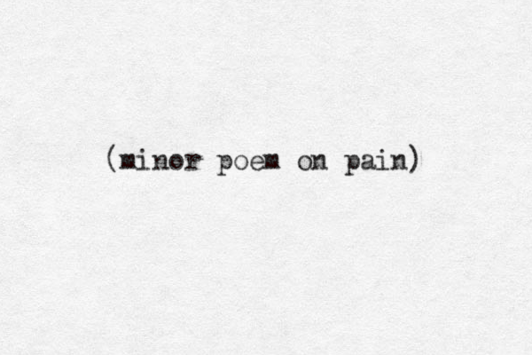(minor poem on pain) 
