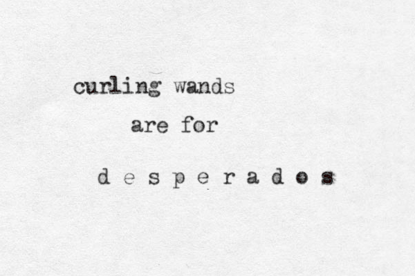 curling wands are for d e s p e r a d o s 
