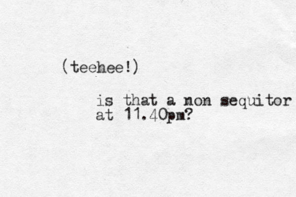 (teehee!) is that a non sequitor at 11.40pm? 